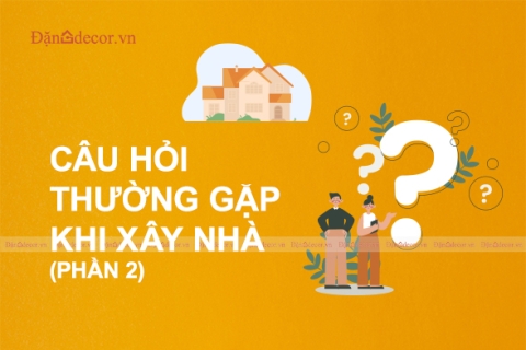 Những Câu Hỏi Thường Gặp Khi Xây Nhà Lần Đầu (Phần 2)